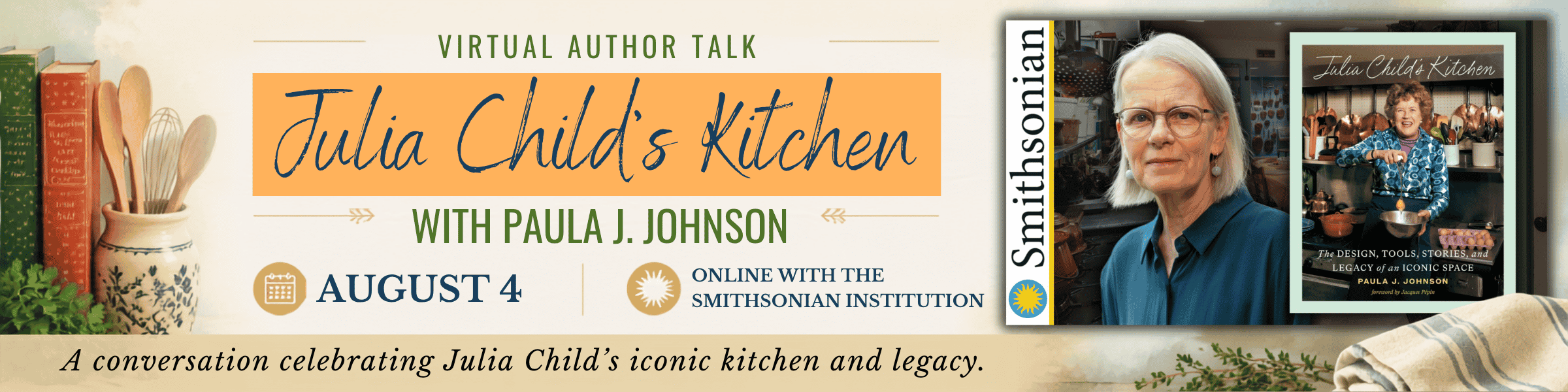 The Legacy of Julia Child’s Kitchen A Virtual Conversation with Smithsonian Curator Paula J. Johnson - Tuesday, August 4 at 1:00 PM CT